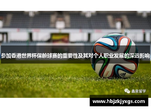 参加香港世界杯保龄球赛的重要性及其对个人职业发展的深远影响 参加香港世界杯保龄球赛的重要性及其对个人职业发展的深远影响