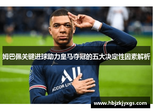 姆巴佩关键进球助力皇马夺冠的五大决定性因素解析