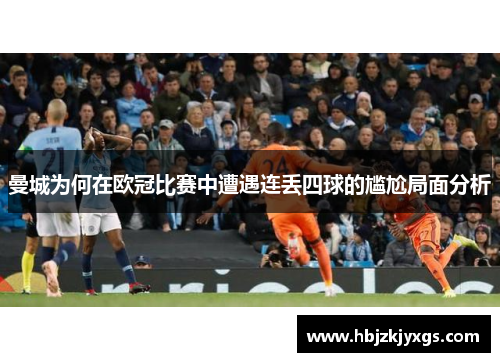 曼城为何在欧冠比赛中遭遇连丢四球的尴尬局面分析