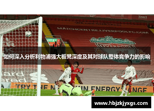 如何深入分析利物浦强大板凳深度及其对球队整体竞争力的影响