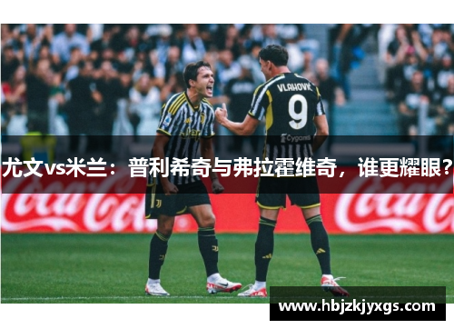 尤文vs米兰：普利希奇与弗拉霍维奇，谁更耀眼？