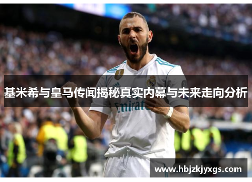 基米希与皇马传闻揭秘真实内幕与未来走向分析