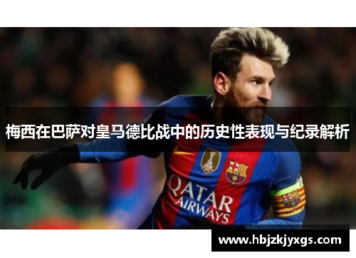 梅西在巴萨对皇马德比战中的历史性表现与纪录解析