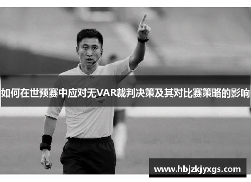 如何在世预赛中应对无VAR裁判决策及其对比赛策略的影响 如何在世预赛中应对无VAR裁判决策及其对比赛策略的影响