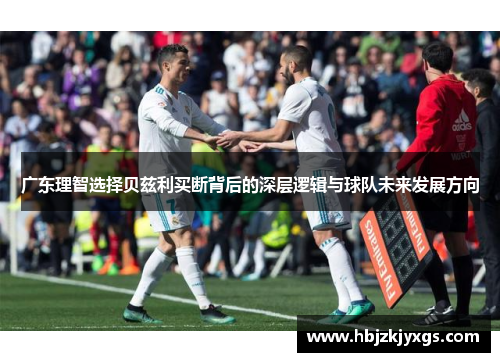 广东理智选择贝兹利买断背后的深层逻辑与球队未来发展方向