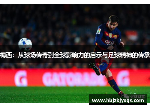 梅西：从球场传奇到全球影响力的启示与足球精神的传承