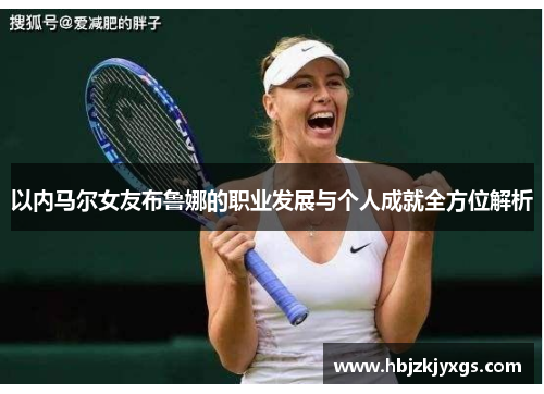 以内马尔女友布鲁娜的职业发展与个人成就全方位解析