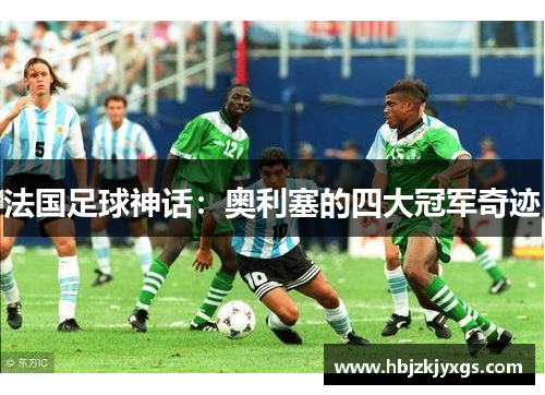 法国足球神话：奥利塞的四大冠军奇迹