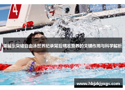 潘展乐突破自由泳世界纪录背后精准营养的关键作用与科学解析