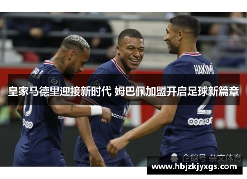 皇家马德里迎接新时代 姆巴佩加盟开启足球新篇章