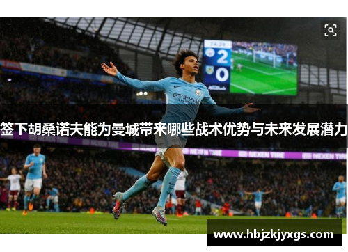 签下胡桑诺夫能为曼城带来哪些战术优势与未来发展潜力 签下胡桑诺夫能为曼城带来哪些战术优势与未来发展潜力