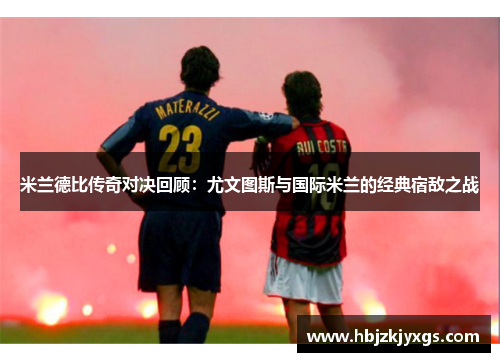 米兰德比传奇对决回顾：尤文图斯与国际米兰的经典宿敌之战