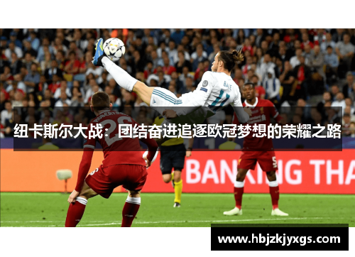 纽卡斯尔大战:团结奋进追逐欧冠梦想的荣耀之路 纽卡斯尔大战:团结奋进追逐欧冠梦想的荣耀之路