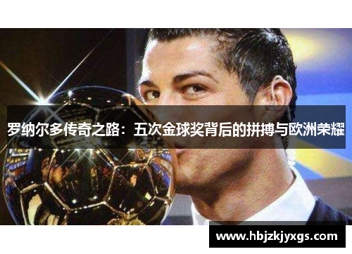 罗纳尔多传奇之路:五次金球奖背后的拼搏与欧洲荣耀 罗纳尔多传奇之路:五次金球奖背后的拼搏与欧洲荣耀