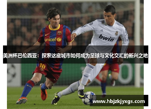 美洲杯巴伦西亚：探索这座城市如何成为足球与文化交汇的新兴之地