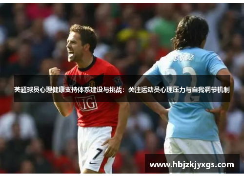 英超球员心理健康支持体系建设与挑战:关注运动员心理压力与自我调节机制 英超球员心理健康支持体系建设与挑战:关注运动员心理压力与自我调节机制