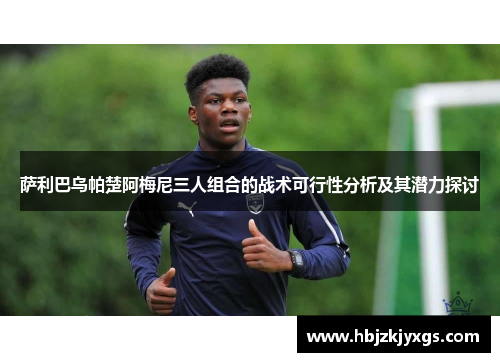 萨利巴乌帕楚阿梅尼三人组合的战术可行性分析及其潜力探讨